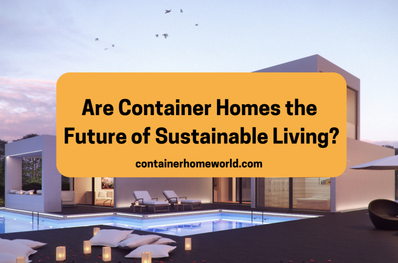 The Future of Sustainable Housing: Are Container Homes Leading the Way?